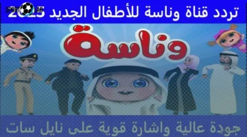 استقبل الآن تردد قناة وناسة الجديد 2025 لمتابعة أحدث البرامج والأفلام الكرتونية على النايل سات والعرب سات